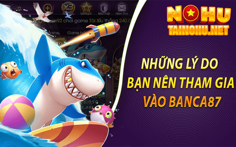 Những Lý Do Bạn Nên Tham Gia Vào Banca87