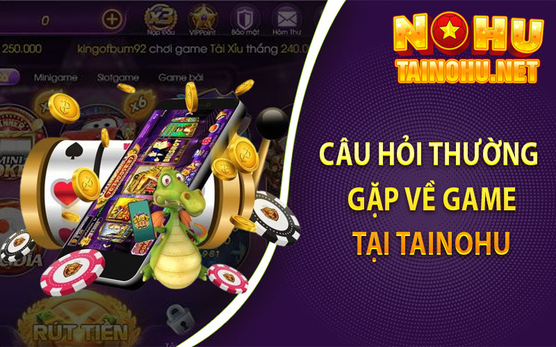 Câu Hỏi Thường Gặp Về Game tại Tainohu